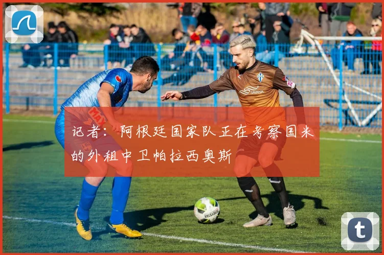 记者：阿根廷国家队正在考察国米的外租中卫帕拉西奥斯