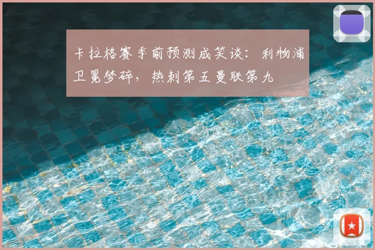 卡拉格赛季前预测成笑谈：利物浦卫冕梦碎，热刺第五曼联第九