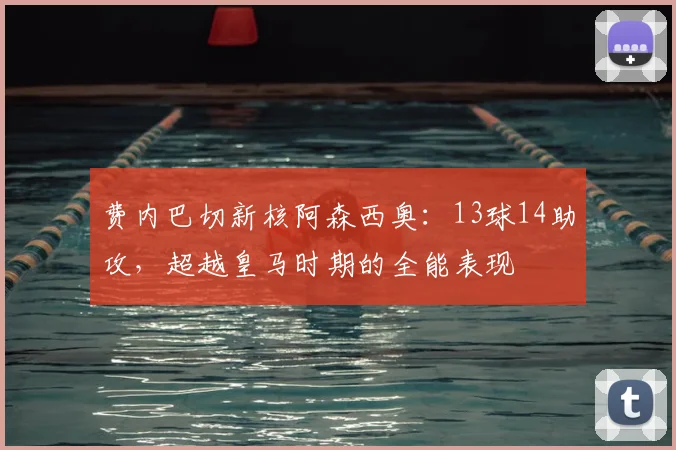 费内巴切新核阿森西奥：13球14助攻，超越皇马时期的全能表现