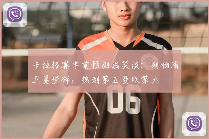 卡拉格赛季前预测成笑谈：利物浦卫冕梦碎，热刺第五曼联第九