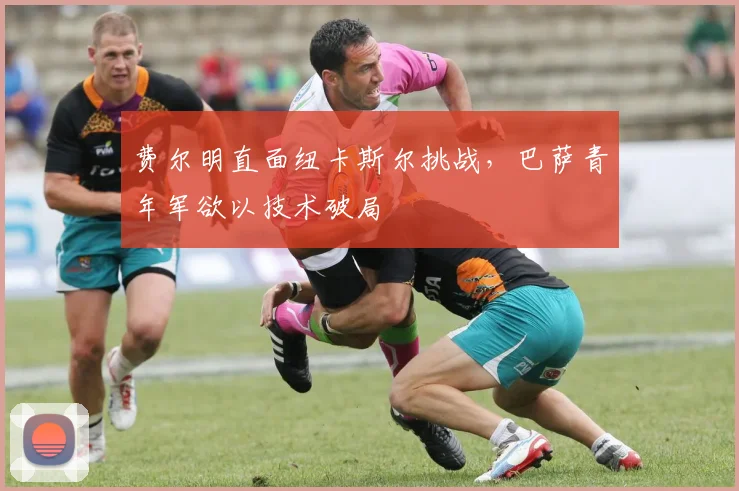 费尔明直面纽卡斯尔挑战，巴萨青年军欲以技术破局