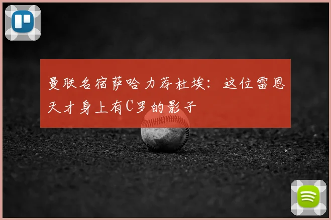 曼联名宿萨哈力荐杜埃：这位雷恩天才身上有C罗的影子