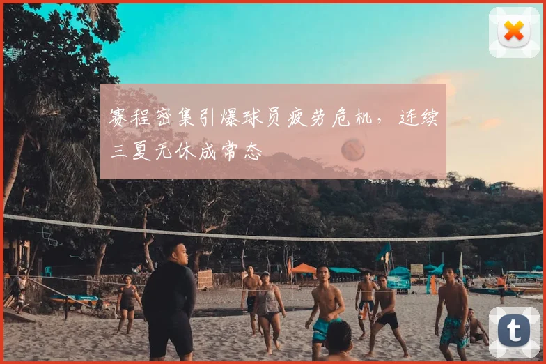 赛程密集引爆球员疲劳危机，连续三夏无休成常态