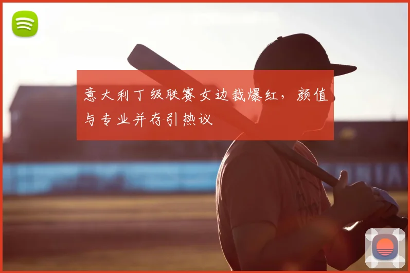 意大利丁级联赛女边裁爆红，颜值与专业并存引热议