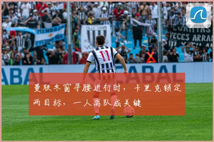 曼联冬窗寻腰进行时，卡里克锁定两目标，一人离队成关键