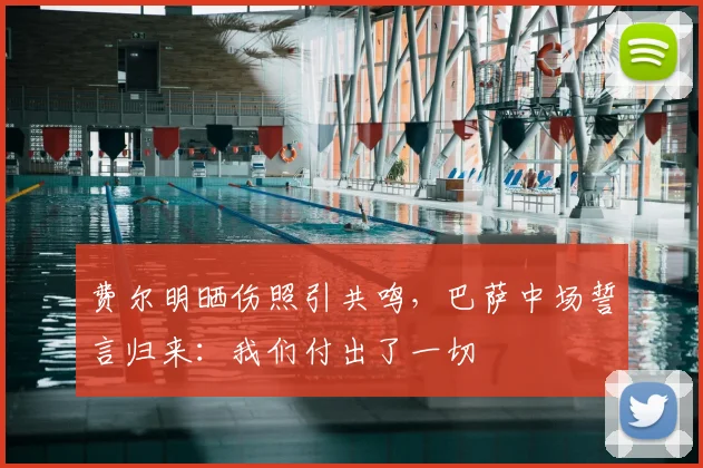 费尔明晒伤照引共鸣，巴萨中场誓言归来：我们付出了一切