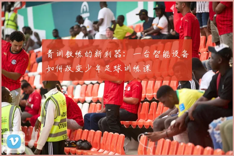 青训教练的新利器：一台智能设备如何改变少年足球训练课